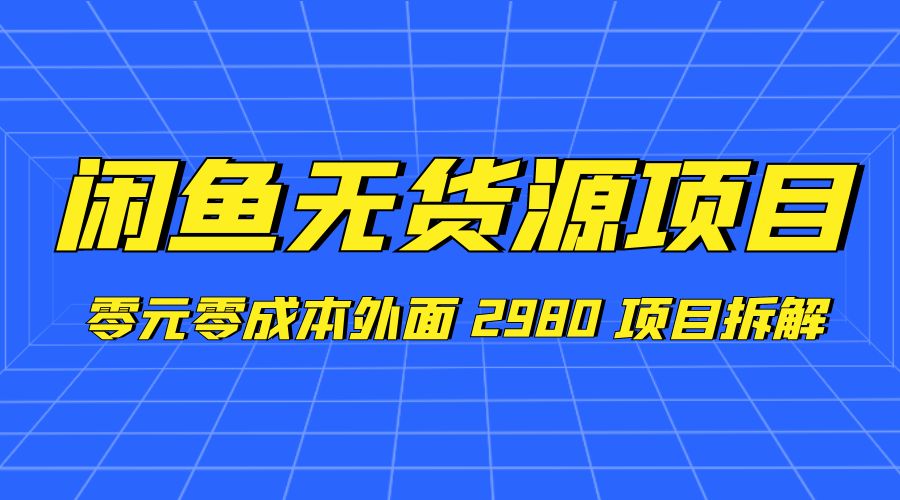闲鱼无货源项目：零元零成本外面 2980 项目拆解 - 灵魂源码网-网站搭建教学-软件开发-小程序源码