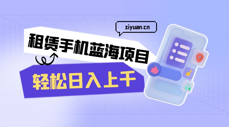 租赁手机蓝海项目：轻松日入上千，小白0成本直接上手 - 灵魂源码网-网站搭建教学-软件开发-小程序源码