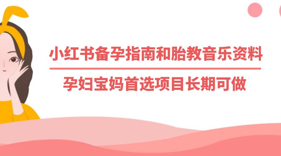 小红书备孕指南和胎教音乐资料：孕妇宝妈首选项目长期可做 - 灵魂源码网-网站搭建教学-软件开发-小程序源码