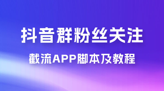 抖音群粉丝关注截流 App 脚本及教程 - 灵魂源码网-网站搭建教学-软件开发-小程序源码