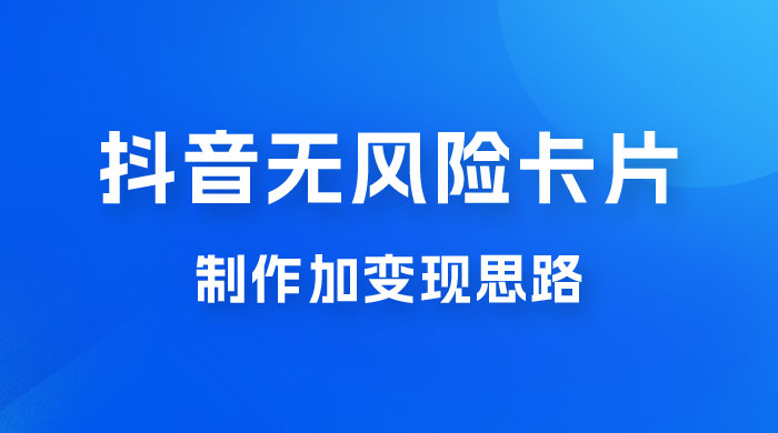 抖音无风险卡片制作加变现思路 - 灵魂源码网-网站搭建教学-软件开发-小程序源码