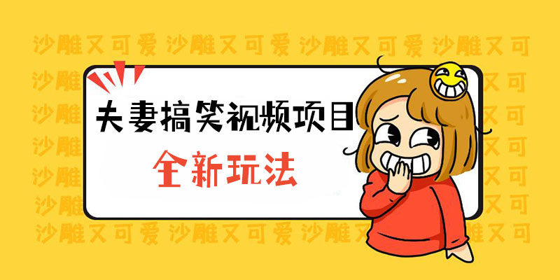 全新玩法，夫妻搞笑视频项目：虚拟资源一月变现过万 - 灵魂源码网-网站搭建教学-软件开发-小程序源码