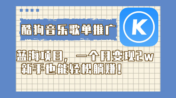 酷狗音乐歌单推广蓝海项目，一个月变现 2w，新手也能轻松躺赚！ - 灵魂源码网-网站搭建教学-软件开发-小程序源码