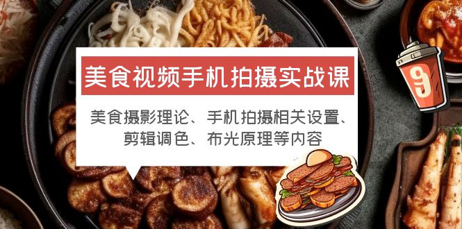 美食视频手机拍摄实战课:美食摄影+手机拍摄相关设置+剪辑调色+布光原理等 - 灵魂源码网-网站搭建教学-软件开发-小程序源码