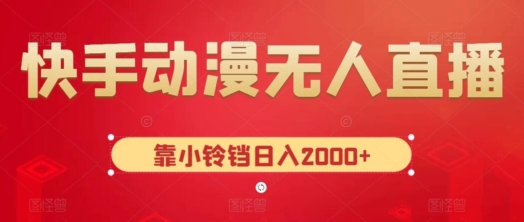 快手动漫无人直播,最新防版权违规,靠小铃铛日入2000+,小白也能轻松上手,干就完了 - 灵魂源码网-网站搭建教学-软件开发-小程序源码