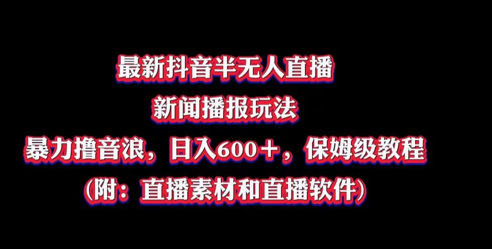 最新抖音半无人直播新闻播报玩法，暴力撸音浪，日入600＋，保姆级教程，附：直播素材和直播软件 - 灵魂源码网-网站搭建教学-软件开发-小程序源码