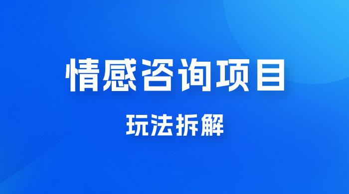 情感咨询项目玩法拆解，闷声发大财，一单 199-2000+ - 灵魂源码网-网站搭建教学-软件开发-小程序源码