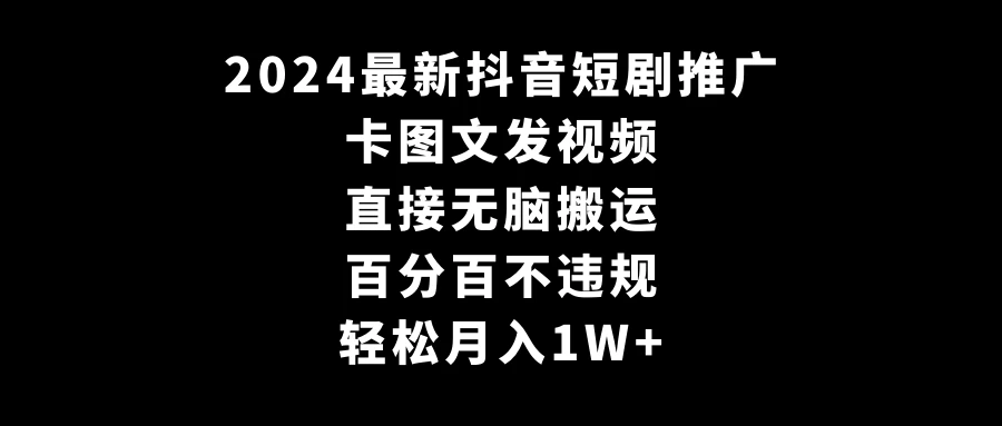 2024最新抖音短剧推广，卡图文发视频，直接无脑搬，百分百不违规，轻松月入1W+(随时和谐) - 灵魂源码网-网站搭建教学-软件开发-小程序源码