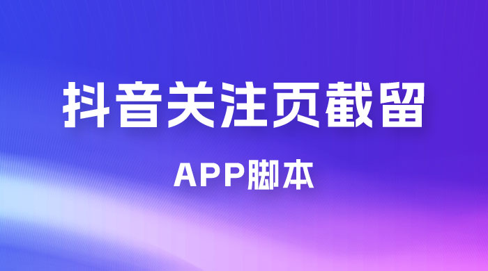 抖音关注页对标截留 App 脚本，精准引流创业粉 - 灵魂源码网-网站搭建教学-软件开发-小程序源码