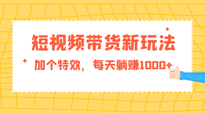 短视频带货新玩法，加个特效，每天躺赚1000+，小白当天见收益 - 灵魂源码网-网站搭建教学-软件开发-小程序源码