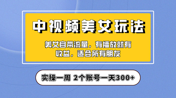 中视频美女号项目拆解：实操一天 300+ 保姆级教程助力你快速成单！ - 灵魂源码网-网站搭建教学-软件开发-小程序源码