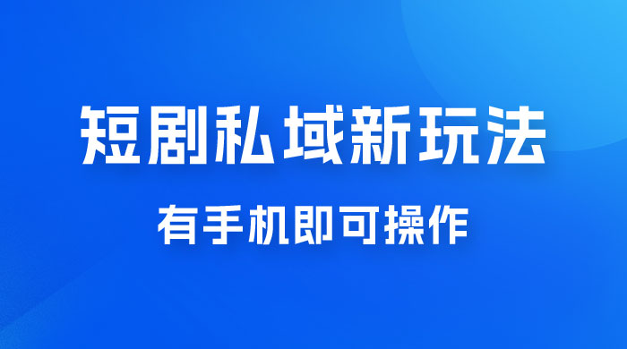 短剧私域新玩法，蓝海项目，有手机即可操作，一单 9.9~99，日入 800 很轻松 - 灵魂源码网-网站搭建教学-软件开发-小程序源码